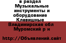  в раздел : Музыкальные инструменты и оборудование » Клавишные . Владимирская обл.,Муромский р-н